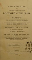 view Practical observations on nervous and sympathetic palpitation of the heart : particularly as distinguished from palpitation the result of organic disease ; to which are prefixed some general remarks on the use of the stethoscope, and employment of percussion, in diagnosis of diseases of the heart and lungs / by John Calthrop Williams.