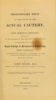 view A probationary essay on the utility of the actual cautery in some surgical diseases : submitted ... to the examination of the Royal College of Surgeons of Edinburgh when candidate for admission ... / by James Begbie.