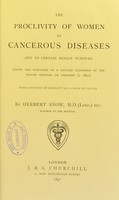 view The proclivity of women to cancerous diseases and to certain benign tumours : being the substance of a lecture delivered at the Cancer Hospital on February 6, 1891 : with appendix on heredity as a cause of cancer / by Herbert Snow.