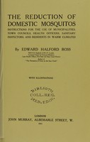 view The reduction of domestic mosquitos : instructions for the use of municipalities, town councils, health officers, sanitary inspectors, and residents in warm climates / by Edward Halford Ross.