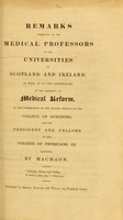 view Remarks submitted to the medical professors of the universities of Scotland and Ireland, as well as to the licentiates : on the necessity of medical reform, as the consequence of the selfish conduct of the College of Surgeons, and the pfesident and fellows of the College of Physicians of London / by Machaon.