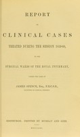 view Report of clinical cases treated during the session 1859-60 in the surgical wards of the Royal Infirmary under the care of James Spence.