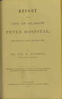 view Report of the City of Glasgow Fever Hospital : from 25th April, 1865, to 30th April, 1866 / by Jas. B. Russell.