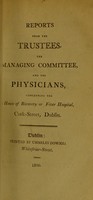 view Reports from the trustees, the Managing Committee, and the physicians, concerning the House of Recovery or Fever Hospital, Cork-Street, Dublin.