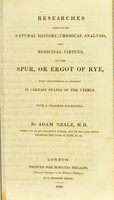 view Researches respecting the natural history, chemical analysis, and medicinal virtues, of the spur, or ergot of rye, when administered as a remedy in certain states of the uterus / [abridged] by A. Neale.