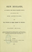 view Skin diseases, an inquiry into their parasitic origin, and connection with eye affections : also the fungoid or germ theory of cholera / by Jabez Hogg.