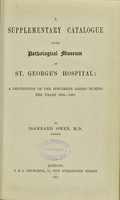 view Supplementary catalogue of the Pathological Museum of St. George's Hospital : a description of the specimens added during the years 1866-1881 / by Isambard Owen.