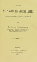 view Sur la salpingite blennorrhagique : anatomie pathologique, etiologie, pathogenie / par H. Thibault.