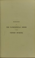 view Synopsis of the pathological series in the Oxford Museum : provisionally arranged for the use of students after the plan of the Hunterian collection and chiefly under the divisions of the Hunterian catalogue.