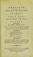 view Thoughts on the effects of the application and abstraction of stimuli on the human body ; with a particular view to explain the nature and cure of typhus / by James Wood.