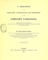 view A treatise on the formation, constituents, and extraction of the urinary calculus : being the essay for which the Jacksonian Prize for the year 1833 was awarded by the Royal College of Surgeons in London / by John Green Crosse.