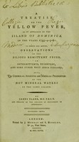 view A treatise on the yellow fever as it appeared in the Island of Dominica in the years 1793-4-5-6 : to which are added, observations on the bilious remittent fever, on intermittents, dysentery, and some other West India diseases : also, the chemical analysis and medical properties of the hot mineral waters in the same island / by James Clark.