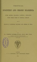 view Tropical dysentery and chronic diarrhoea, liver abscess, malarial cachexia, insolation, with other forms of tropical disease : and on health of European children and others in India / by Sir Joseph Fayrer.