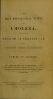 view The true pathological nature of cholera, and an infallible method of treating it : with an introduction, additions, and emendations; in a series of letters / by George Stuart Hawthorne.