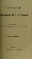 view Ueber die Aufgaben der pathologischen Anatomie : Vortrag, gehalten beim Antritt des Lehramts an der Uniersität Leipzig am 11. Mai 1878 / von Julius Cohnheim.