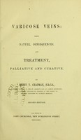 view Varicose veins : their nature, consequences and treatment, palliative and curative / by Henry T. Chapman.