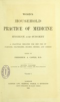 view Wood's household practice of medicine hygiene and surgery : a practical treatise for the use of families, travellers, seamen, miners, and others / edited by Frederick A. Castle.