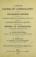 view A complete course of lithography : containing clear and explicit instructions in all the different branches and manners of that art: accompanied by illustrative specimens of drawings. To which is prefixed a history of lithography, from its origin to the present time / By Alois Senefelder. With a preface by Frederic von Schlichtegroll. Translated from the original German, by A.S. [i.e. A. Schlichtegroll].