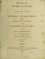 view Practical agriculture; or, a complete system of modern husbandry : with the methods of planting, and the management of live stock / By R.W. Dickson.