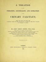 view A treatise on the formation, constituents, and extraction of the urinary calculus. Being the essay for which the Jacksonian prize for the year 1833 was awarded by the Royal College of Surgeons in London / by John Green Crosse.