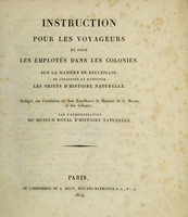 view Instruction pour les voyageurs et pour les employés dans les colonies, sur la manière de recueillir, de conserver et d'envoyer les objets d'histoire naturelle / Redigée sur l'invitation de Son Excellence le ministre de la marine et des colonies, par l'administration du Muséum Royal d'Histoire Naturelle.