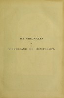 view The chronicles of Enguerrand de Monstrelet / containing an account of the cruel civil wars between the houses of Orleans and Burgundy; of the possession of Paris and Normandy by the English; their expulsion thence; and of other memorable events that happened in the kingdom of France, as well as in other countries ... Beginning at the year MCCCC, where that of Sir John Froissart finishes, and ending at the year MCCCCLXVII, and continued by others [J. du Clercq? and P. Desrey] to the year MDXVI. Translated by Thomas Johnes.