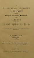 view A historical and descriptive catalogue of the European and Asiatic manuscripts in the library of the late Dr. Adam Clarke, F.S.A., M.R.I.A., etc. ... / Illustrated by facsimiles of curious illuminations, drawings, &c. By J.B.B. Clarke.