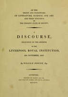 view On the origin and vicissitudes of literature, science and art, and their influence on the present state of society. A discourse, delivered on the opening of the Liverpool Royal Institution, 25th November, 1817 / By William Roscoe.