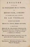 view Ensayos sobre la inoculación de la vacúna, ó método facil, y seguro de preservarse para siempre de las viruelas / Escritos en francés ... y traducidos por el Dr. Francisco Piguillem.
