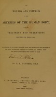 view On wounds and injuries of the arteries of the human body; with the treatment and operations required for their cure. Illustrated by 130 cases ... with critical remarks / [G.J. Guthrie].