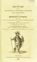 view A picture of the manners, customs, sports, and pastimes, of the inhabitants of England, from the arrival of the Anglo-Saxons down to the eighteenth century. Selected from the ancient chronicles. And rendered into modern phraseology / By Jehoshaphat Aspin.