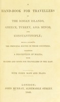 view A hand-book for travellers in the Ionian Islands, Greece, Turkey, Asia Minor, and Constantinople : being a guide to the principal routes in those countries, including a description of Malta. With maxims and hints for travellers in the East.