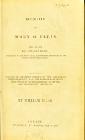 view Memoir of Mary M. Ellis, wife of the Rev. William Ellis ... including notices of heathen society, of the details of missionary life, and the remarkable manifestations of divine goodness in severe and protracted affliction / [William Ellis].