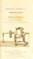 view Practical chemical mineralogy; or, Concise and easy methods, illustrated by experiment, for readily acertaining the nature and value of the different metallic ores and other mineral substances ... / by Frederick Joyce.