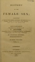 view History of the female sex; comprising a view of the habits, manners, and influence of women, among all nations, from the earliest ages to the present time / Translated from the German of C. Meiners. By Frederic Shoberl.