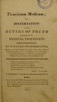 view Tirocinium medicum; or a dissertation on the duties of youth apprenticed to the medical profession / [William Chamberlaine].