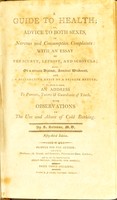 view A guide to health, or, advice to both sexes in nervous and consumptive complaints : with an essay on the scurvy, leprosy, and scrofula; also on a certain disease, seminal weakness, and a destructive habit of a private nature, to which is added, an address to parents, tutors & guardians of youth, with observations on the use and abuse of cold bathing / by S. Solomon.