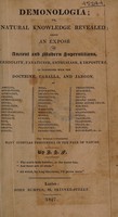 view Demonologia; or, natural knowledge revealed; being an exposé of ancient and modern superstitions. Credulity, fanaticism, enthusiasm, & imposture, as connected with the doctrine, caballa, and jargon, of amulets, apparitions, astrology, charms, demonology ... witchcraft, &c / By J.S. F[orsyth].