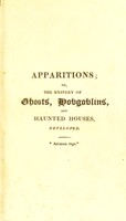 view Apparitions; or, the mystery of ghosts, hobgoblins, and haunted houses, developed. Being a collection of entertaining stories, founded on fact ... / [Joseph Taylor].