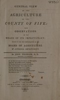 view General view of the agriculture of the county of Fife: with observations on the means of its improvement ... / [John Thomson].