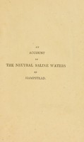 view An account of the neutral saline waters recently discovered at Hampstead; with chemical experiments on their component parts, observations on their medicinal application. And effects in certain diseases, and on the different modes of bathing, as an auxiliary to the drinking of mineral waters / by Thomas Goodwin.