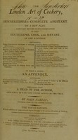 view The London art of cookery, and housekeeper's complete assistant. On a new plan. Made plain and easy to the understanding of every housekeeper, cook, and servant, in the Kingdom ... : To which is added, an appendix ... Embellished with a head of the author, and a bill of fare for every month in the year / By John Farley.