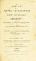 view A syllabus of a course of lectures on the theory and practice of midwifery; including the pathology, or general doctrine of diseases incident to women and children, with their treatment, prevention, and cure ... / [Henry Gore Clough].