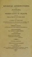 view Medical admonitions to families, respecting the preservation of health, and the treatment of the sick ... With observations on the improper indulgence of children / [James Parkinson].