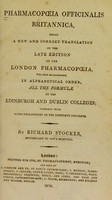 view Pharmacopoeia officinalis Britannica, being a new and correct translation of the late edition of the London pharmacopoeia, with which are incorporated, in alphabetical order, all the formulae of the Edinburgh and Dublin Colleges; together with notes explanatory of the different processes / By Richard Stocker.