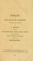 view Debate in the House of Commons (Wed., July 2, 1806), on a motion, made by Lord H. Petty, in order to remove existing prejudices and doubts relative to vaccination.