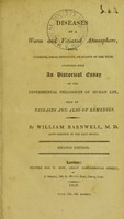 view Diseases of a warm and vitiated atmosphere, from climate, local situation, or season of the year. Together with an historical essay on the experimental philosophy of human life, that of diseases and also of remedies / [William Barnwell].