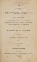 view The modern practice of physic, which points out the characters, causes, symptoms, prognostic, morbid appearances, and improved method of treating the diseases of all climates / By Robert Thomas.