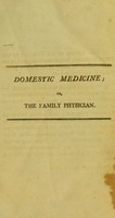 view Domestic medicine; or, the family physician. Being an attempt to render the medical art more generally useful, by showing people what is in their own power, both with respect to the prevention and cure of diseases ... / by William Buchan. With notes, etc., by a medical gentleman.