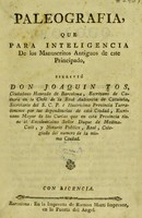 view Paleografia : que para inteligencia de los manuscritos antiguos de este principado / escrivió Don Joaquin Tos.